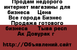 Продам недорого интернет-магазины для бизнеса  › Цена ­ 990 - Все города Бизнес » Продажа готового бизнеса   . Тыва респ.,Ак-Довурак г.